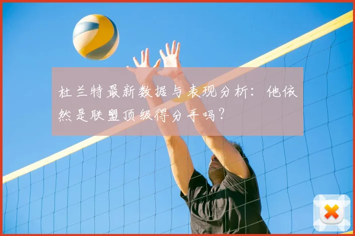 杜兰特最新数据与表现分析：他依然是联盟顶级得分手吗？