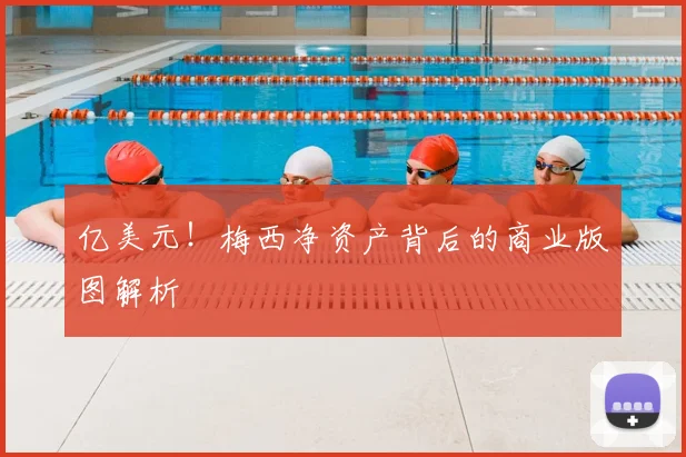 亿美元！梅西净资产背后的商业版图解析