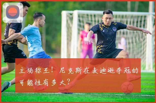 主场称王!尼克斯在麦迪逊夺冠的可能性有多大?