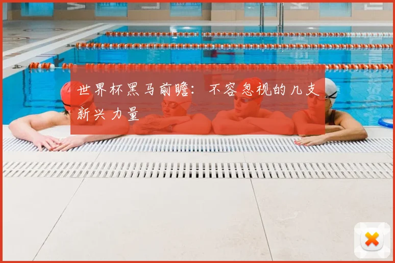 世界杯黑马前瞻：不容忽视的几支新兴力量