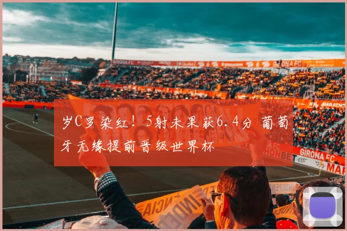 岁C罗染红！5射未果获6.4分 葡萄牙无缘提前晋级世界杯