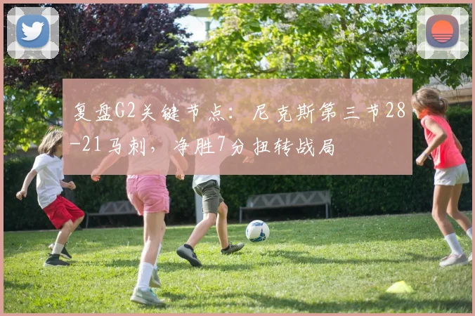 复盘G2关键节点：尼克斯第三节28-21马刺，净胜7分扭转战局