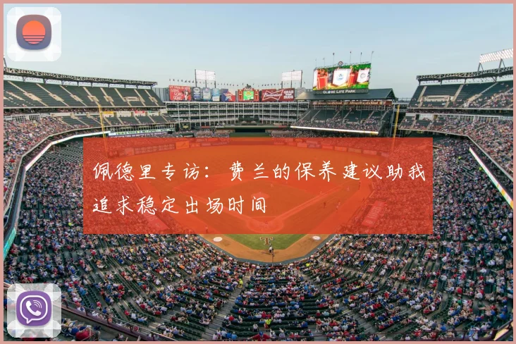 佩德里专访：费兰的保养建议助我追求稳定出场时间