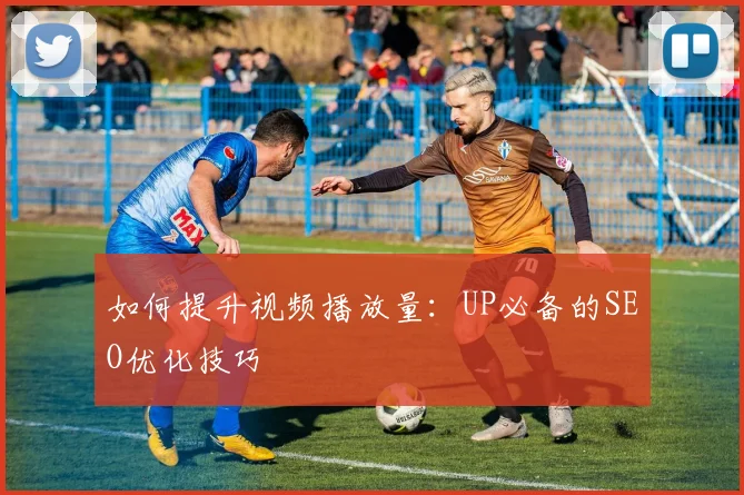 如何提升视频播放量:UP必备的SEO优化技巧