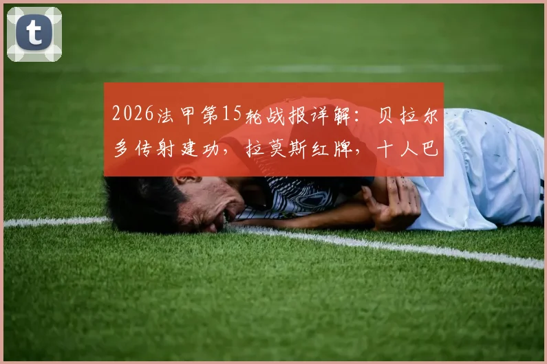 2026法甲第15轮战报详解：贝拉尔多传射建功，拉莫斯红牌，十人巴黎客场3-0完胜昂热