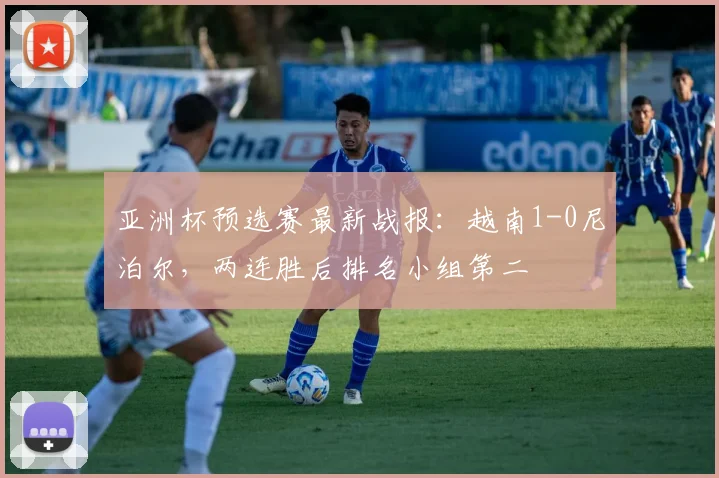亚洲杯预选赛最新战报：越南1-0尼泊尔，两连胜后排名小组第二