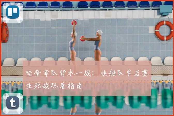 哈登率队背水一战：快船队季后赛生死战观看指南