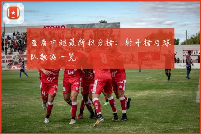 查看中超最新积分榜:射手榜与球队数据一览