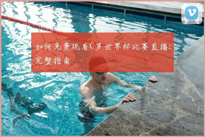 如何免费观看C罗世界杯比赛直播：完整指南