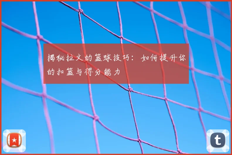 揭秘拉文的篮球技巧：如何提升你的扣篮与得分能力