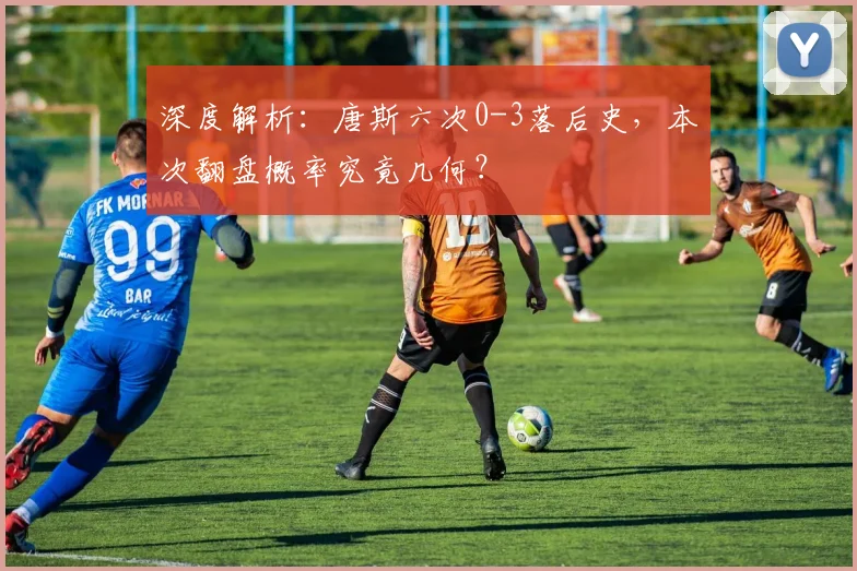 深度解析：唐斯六次0-3落后史，本次翻盘概率究竟几何？
