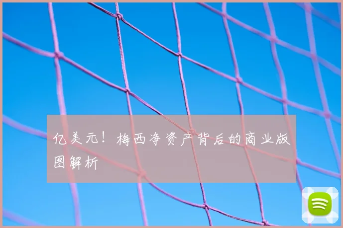 亿美元！梅西净资产背后的商业版图解析