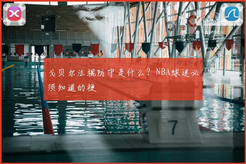 戈贝尔法棍防守是什么？NBA球迷必须知道的梗