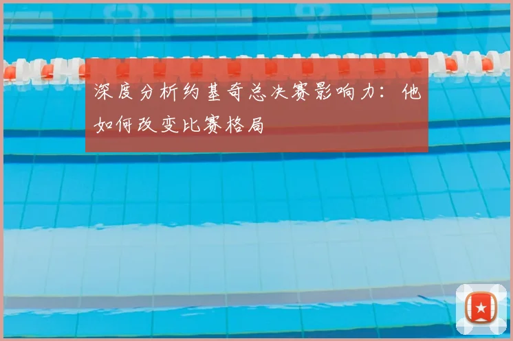 深度分析约基奇总决赛影响力：他如何改变比赛格局
