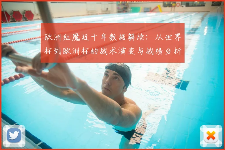 欧洲红魔近十年数据解读：从世界杯到欧洲杯的战术演变与战绩分析