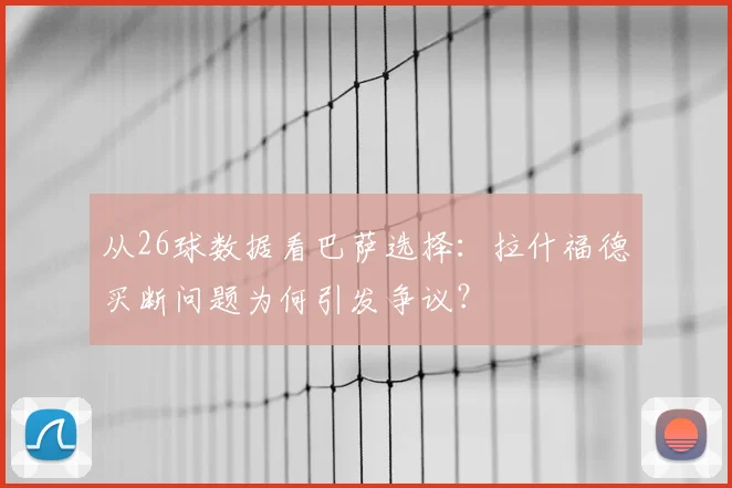 从26球数据看巴萨选择：拉什福德买断问题为何引发争议？
