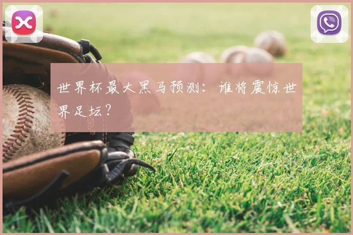 世界杯最大黑马预测：谁将震惊世界足坛？