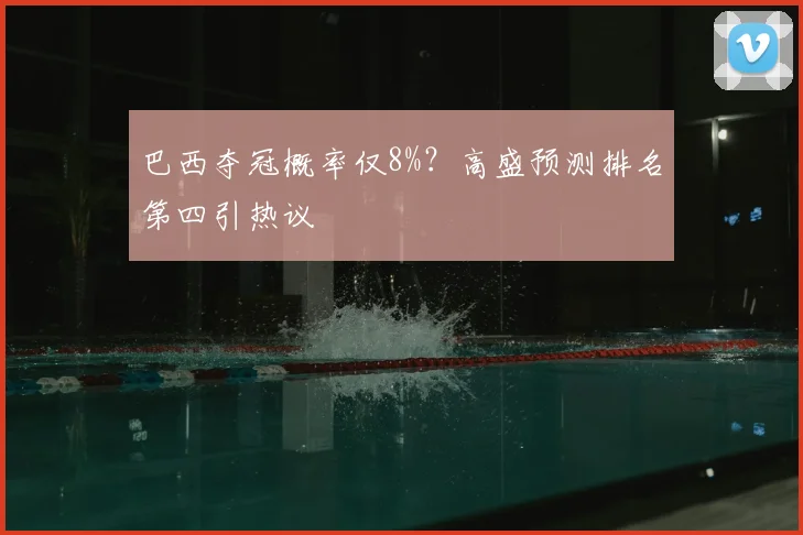 巴西夺冠概率仅8%？高盛预测排名第四引热议
